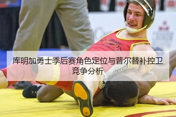 库明加勇士季后赛角色定位与普尔替补控卫竞争分析