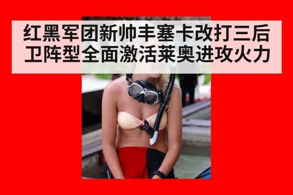 红黑军团新帅丰塞卡改打三后卫阵型全面激活莱奥进攻火力