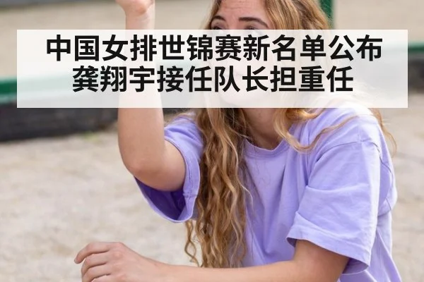 中国女排世锦赛新名单公布 龚翔宇接任队长担重任